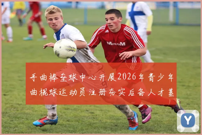 手曲棒垒球中心开展2026年青少年曲棍球运动员注册夯实后备人才基础